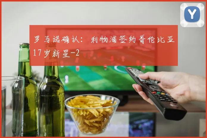 罗马诺确认:利物浦签约哥伦比亚17岁新星
