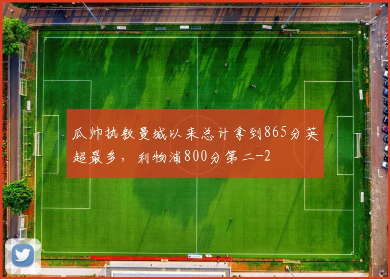 瓜帅执教曼城以来总计拿到865分英超最多,利物浦800分第二