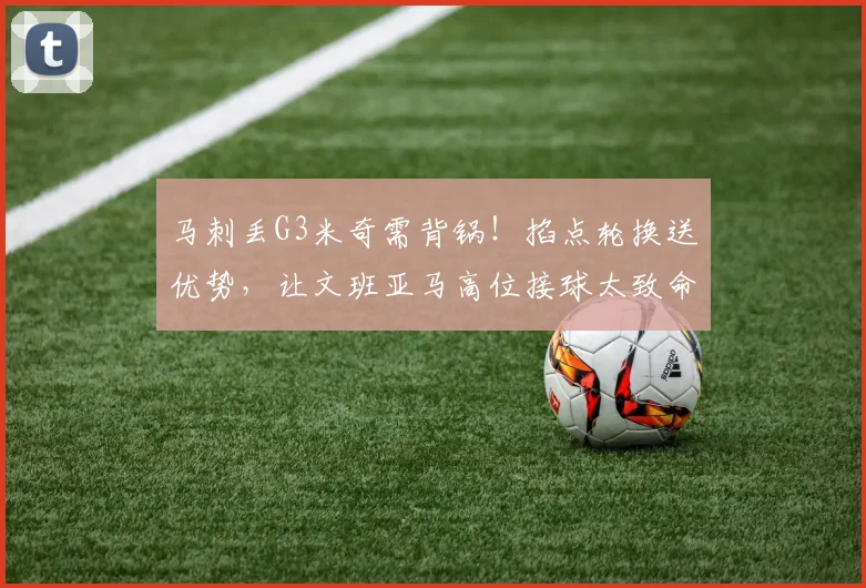 马刺丢G3米奇需背锅!掐点轮换送优势,让文班亚马高位接球太致命