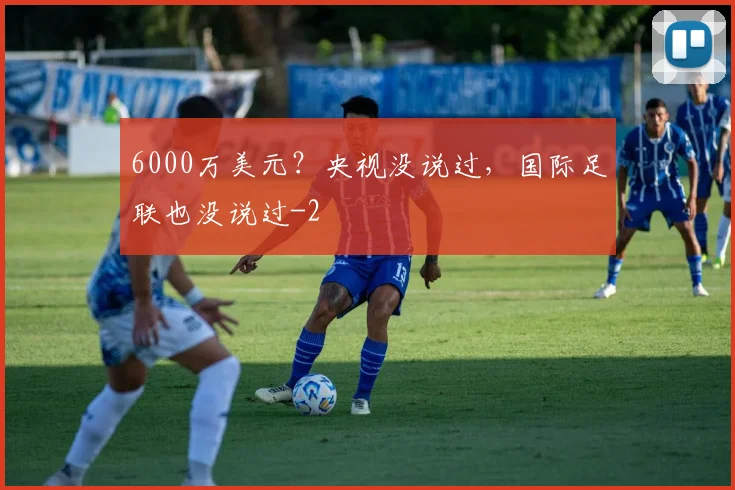 6000万美元？央视没说过，国际足联也没说过