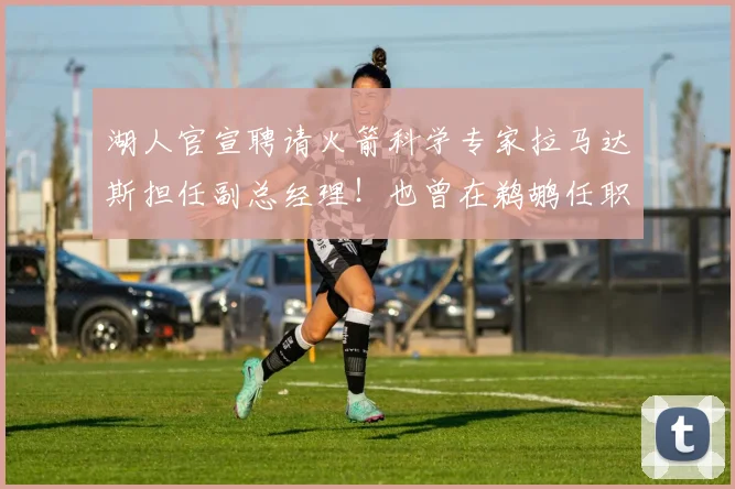 湖人官宣聘请火箭科学专家拉马达斯担任副总经理！也曾在鹈鹕任职