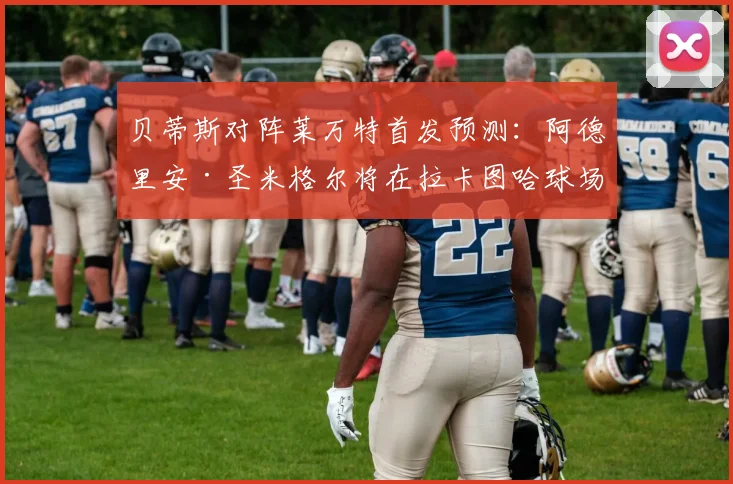 贝蒂斯对阵莱万特首发预测：阿德里安·圣米格尔将在拉卡图哈球场“告别贝蒂斯生涯”