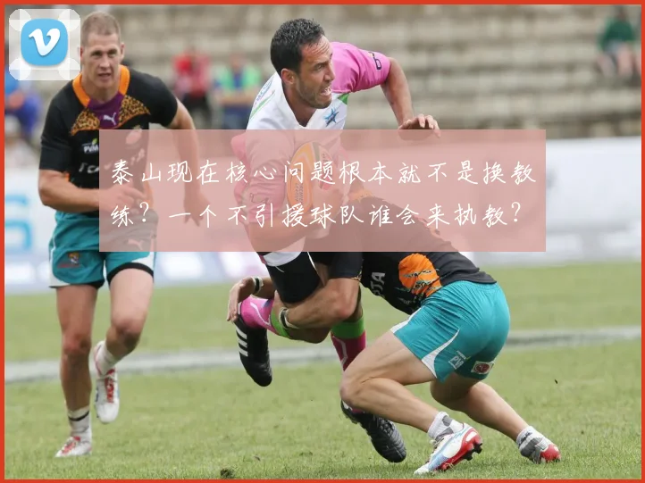 泰山现在核心问题根本就不是换教练？一个不引援球队谁会来执教？
