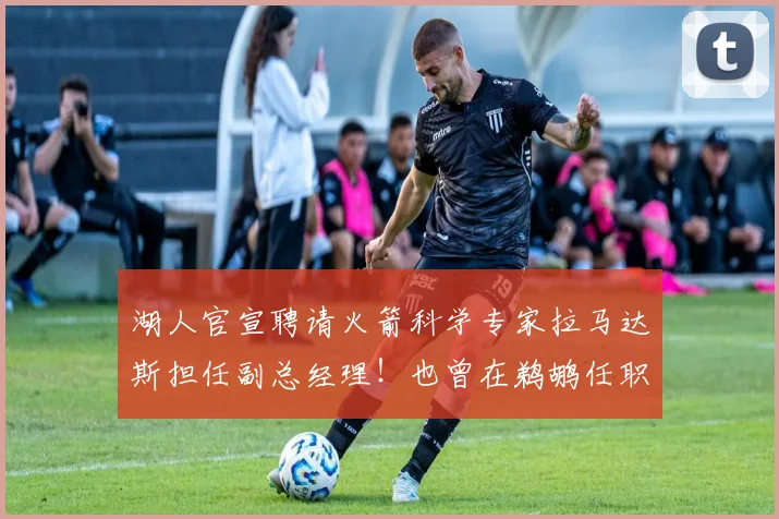 湖人官宣聘请火箭科学专家拉马达斯担任副总经理！也曾在鹈鹕任职