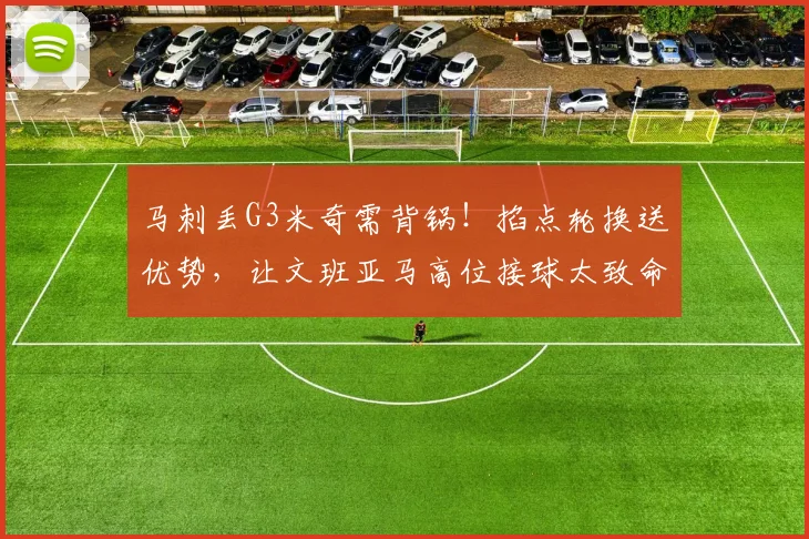 马刺丢G3米奇需背锅!掐点轮换送优势,让文班亚马高位接球太致命