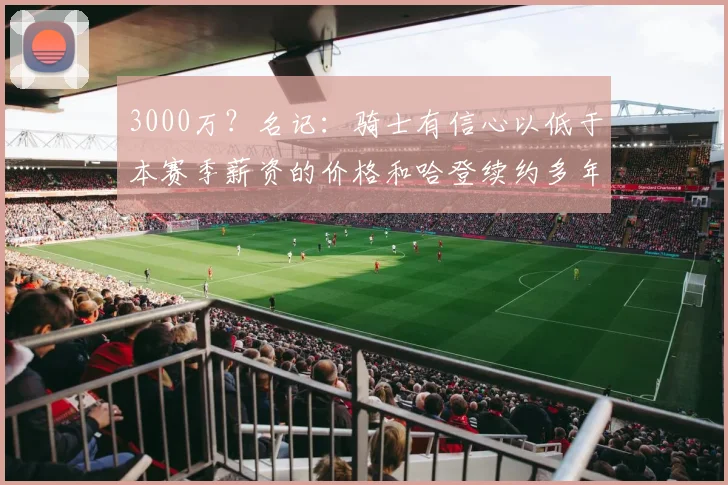 3000万?名记:骑士有信心以低于本赛季薪资的价格和哈登续约多年