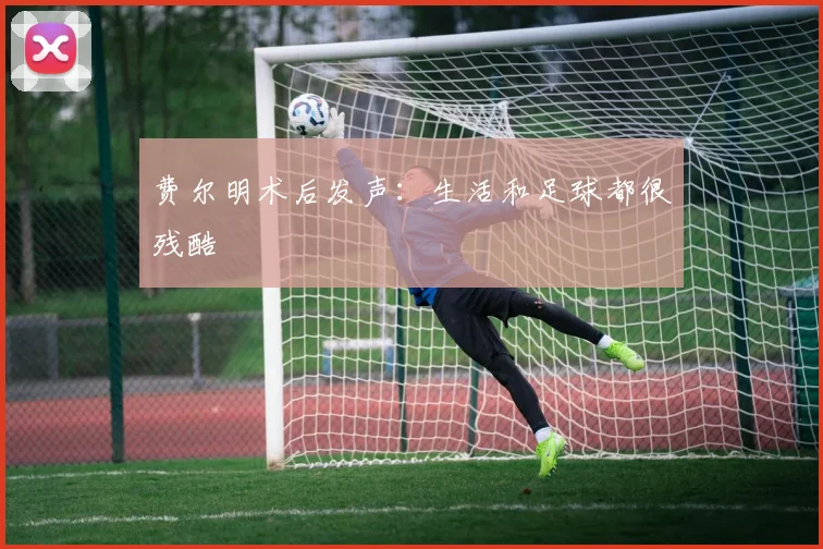 费尔明术后发声：生活和足球都很残酷