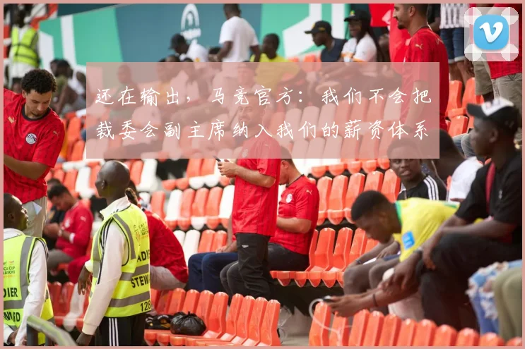 还在输出，马竞官方：我们不会把裁委会副主席纳入我们的薪资体系里