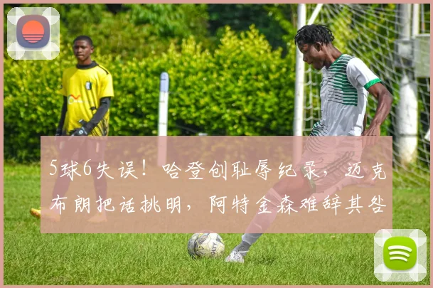 5球6失误!哈登创耻辱纪录,迈克布朗把话挑明,阿特金森难辞其咎