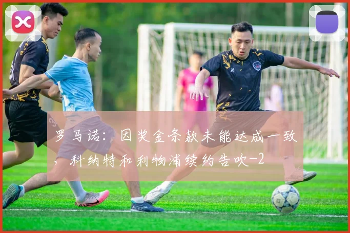 罗马诺：因奖金条款未能达成一致，科纳特和利物浦续约告吹