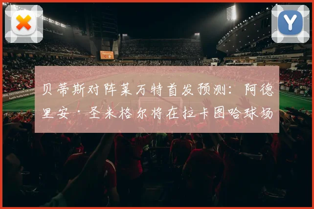 贝蒂斯对阵莱万特首发预测：阿德里安·圣米格尔将在拉卡图哈球场“告别贝蒂斯生涯”