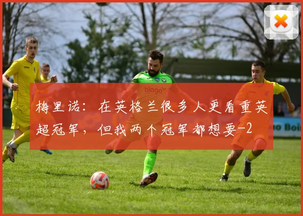 梅里诺:在英格兰很多人更看重英超冠军,但我两个冠军都想要