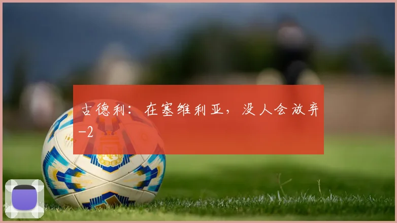古德利:在塞维利亚,没人会放弃
