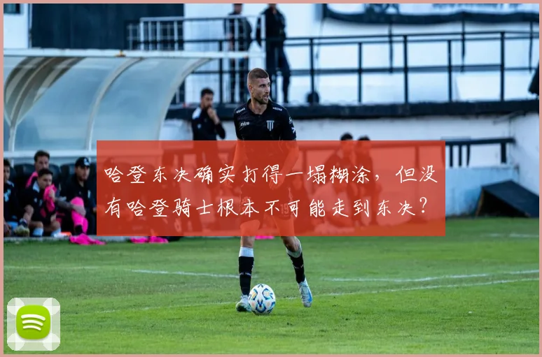 哈登东决确实打得一塌糊涂,但没有哈登骑士根本不可能走到东决?