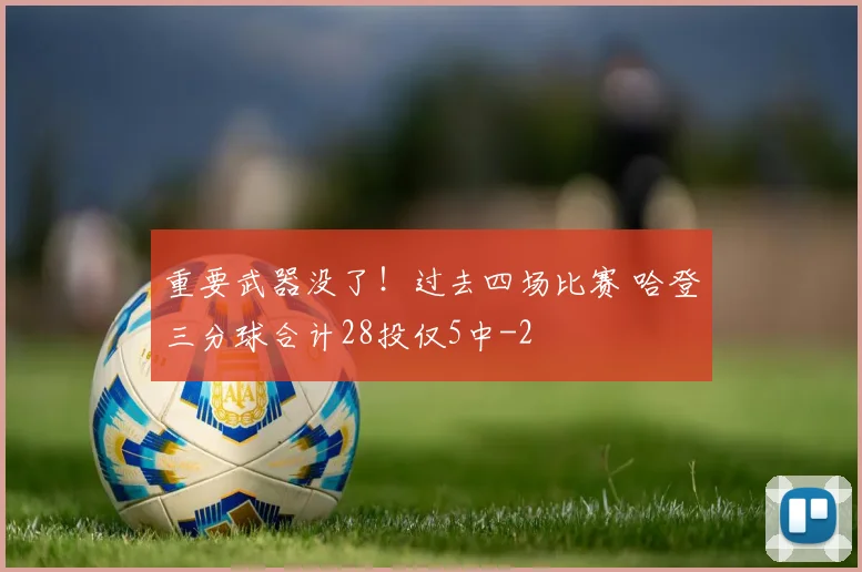 重要武器没了!过去四场比赛 哈登三分球合计28投仅5中