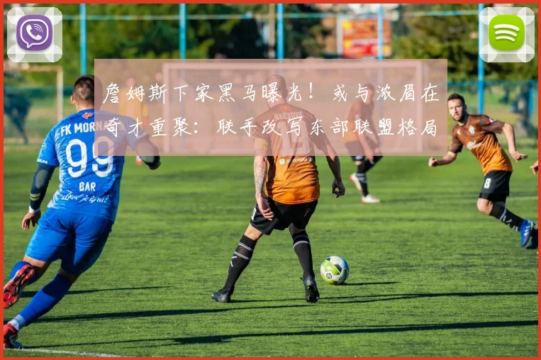 詹姆斯下家黑马曝光！或与浓眉在奇才重聚：联手改写东部联盟格局_1