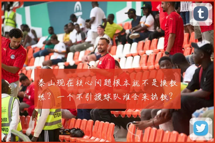 泰山现在核心问题根本就不是换教练？一个不引援球队谁会来执教？