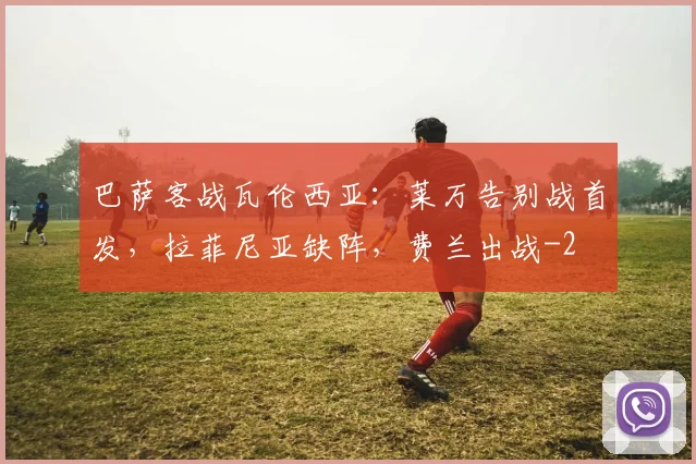 巴萨客战瓦伦西亚：莱万告别战首发，拉菲尼亚缺阵，费兰出战
