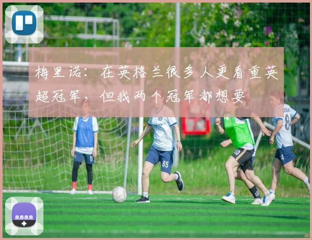 梅里诺：在英格兰很多人更看重英超冠军，但我两个冠军都想要