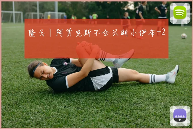隆戈丨阿贾克斯不会买断小伊布