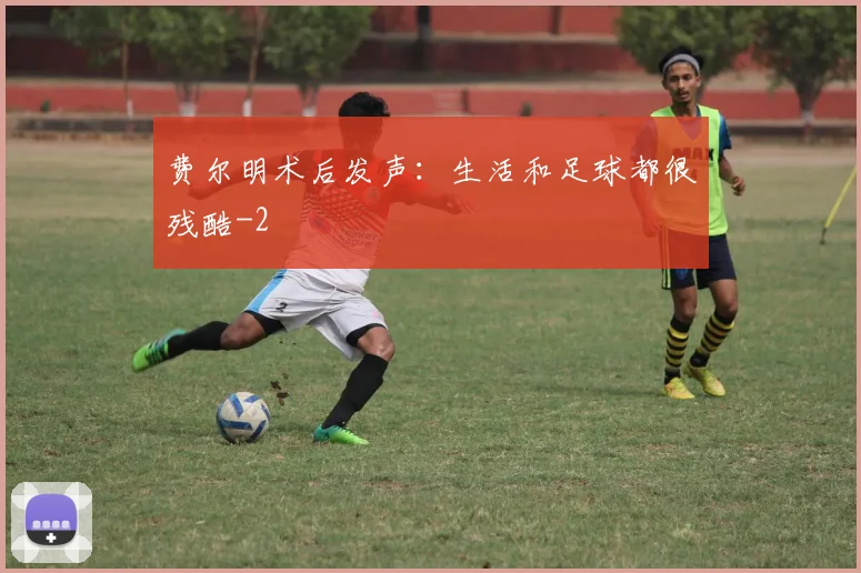 费尔明术后发声：生活和足球都很残酷