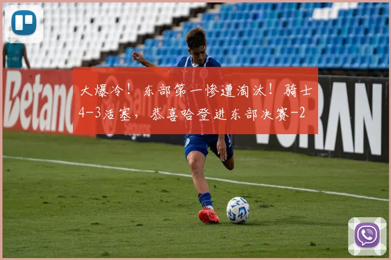 大爆冷！东部第一惨遭淘汰！骑士4-3活塞，恭喜哈登进东部决赛
